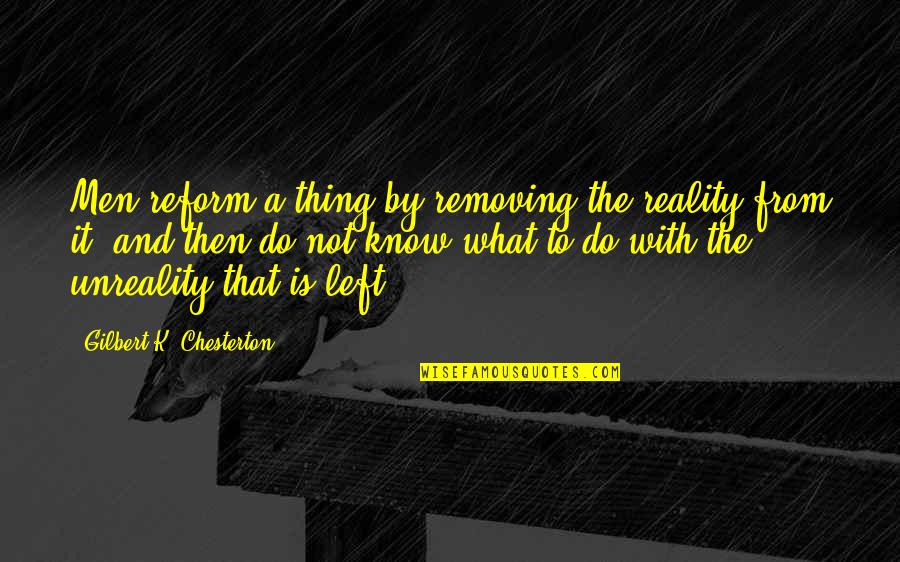 Eye Beams Gmod Quotes By Gilbert K. Chesterton: Men reform a thing by removing the reality