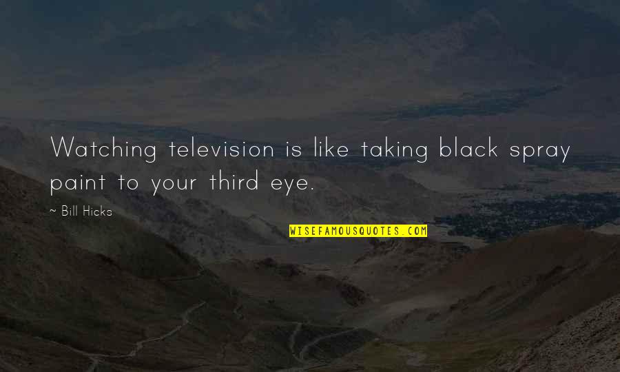 Eye Black Quotes By Bill Hicks: Watching television is like taking black spray paint
