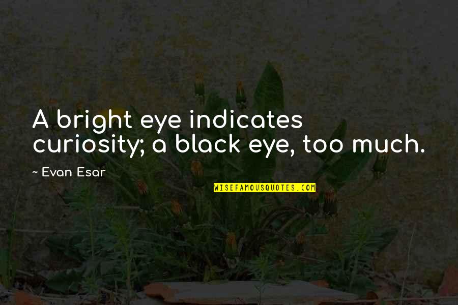 Eye Black Quotes By Evan Esar: A bright eye indicates curiosity; a black eye,