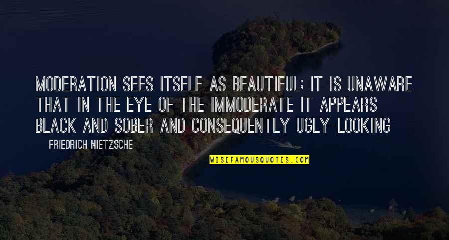 Eye Black Quotes By Friedrich Nietzsche: Moderation sees itself as beautiful; it is unaware