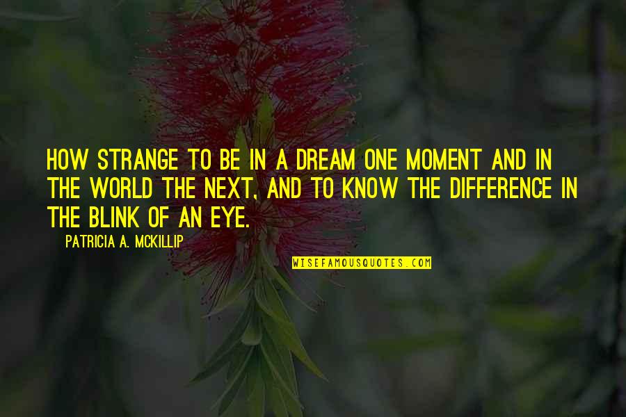 Eye Blink Quotes By Patricia A. McKillip: How strange to be in a dream one