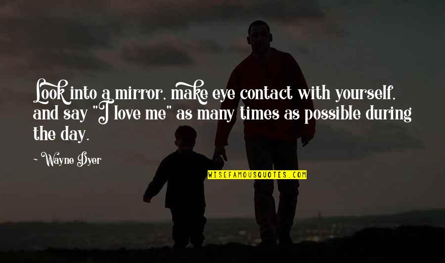 Eye Contact And Love Quotes By Wayne Dyer: Look into a mirror, make eye contact with