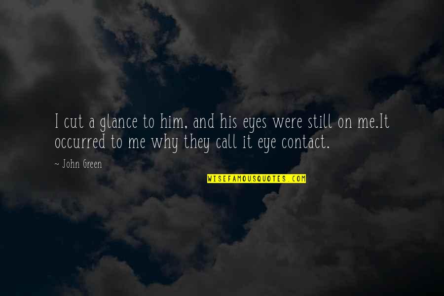 Eye Contact Quotes By John Green: I cut a glance to him, and his