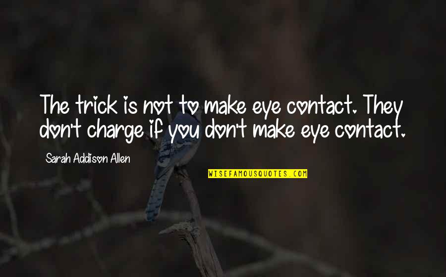 Eye Contact Quotes By Sarah Addison Allen: The trick is not to make eye contact.
