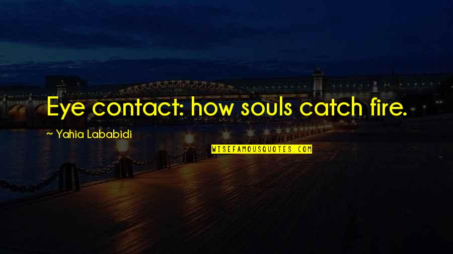 Eye Contact Quotes By Yahia Lababidi: Eye contact: how souls catch fire.