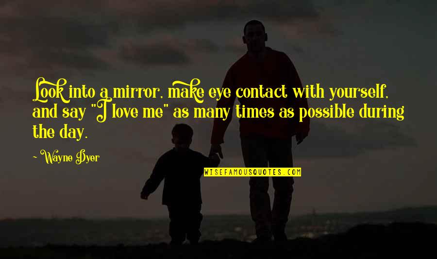 Eye Contact With Love Quotes By Wayne Dyer: Look into a mirror, make eye contact with Eye Contact With Love Quotes By Wayne Dyer: Look into a mirror, make eye contact with