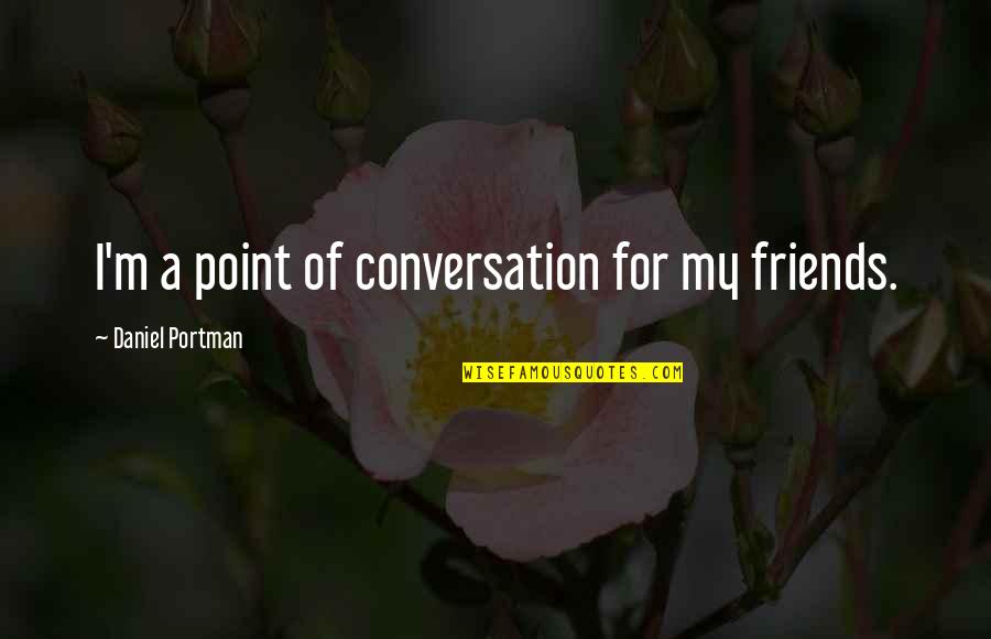 Eye Donations Quotes By Daniel Portman: I'm a point of conversation for my friends.