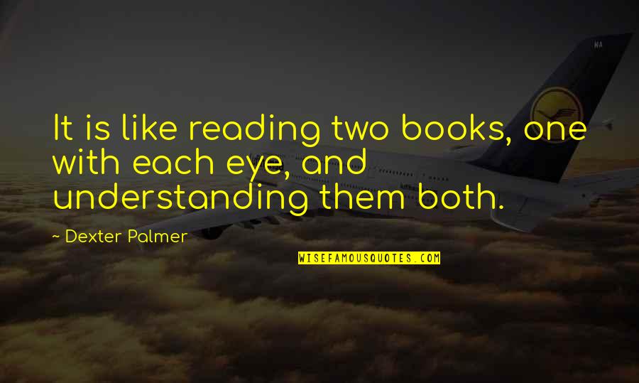 Eye Dream Quotes By Dexter Palmer: It is like reading two books, one with