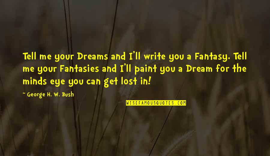 Eye Dream Quotes By George H. W. Bush: Tell me your Dreams and I'll write you