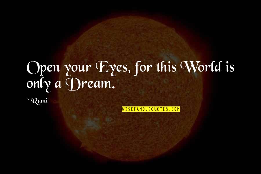 Eye Dream Quotes By Rumi: Open your Eyes, for this World is only