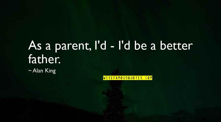 Eye Drop Quotes By Alan King: As a parent, I'd - I'd be a