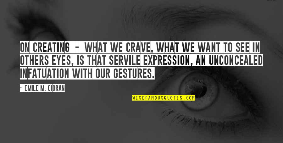 Eye Expression Quotes By Emile M. Cioran: On Creating - What we crave, what we