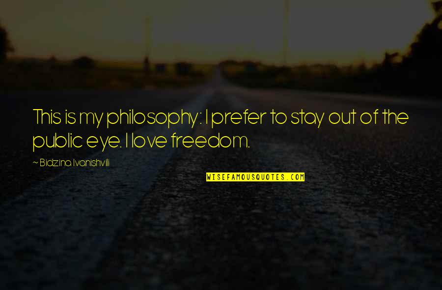 Eye For An Eye Philosophy Quotes By Bidzina Ivanishvili: This is my philosophy: I prefer to stay Eye For An Eye Philosophy Quotes By Bidzina Ivanishvili: This is my philosophy: I prefer to stay