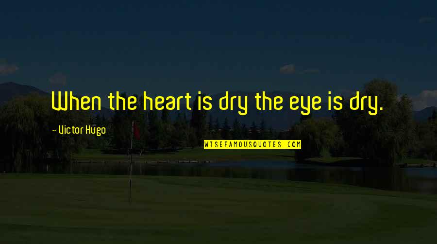 Eye For An Eye Philosophy Quotes By Victor Hugo: When the heart is dry the eye is Eye For An Eye Philosophy Quotes By Victor Hugo: When the heart is dry the eye is