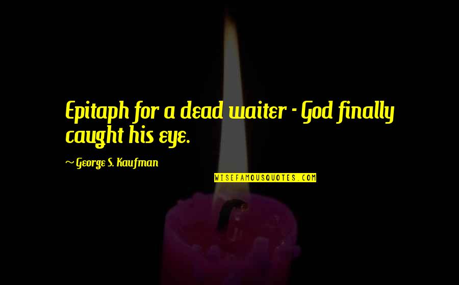 Eye For Eye Quotes By George S. Kaufman: Epitaph for a dead waiter - God finally Eye For Eye Quotes By George S. Kaufman: Epitaph for a dead waiter - God finally