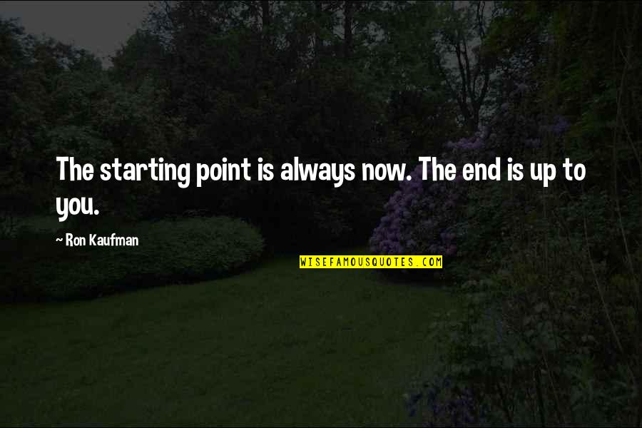 Eye Holes Quotes By Ron Kaufman: The starting point is always now. The end