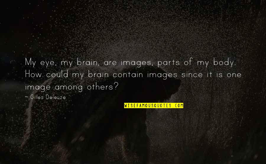 Eye Images Quotes By Gilles Deleuze: My eye, my brain, are images, parts of