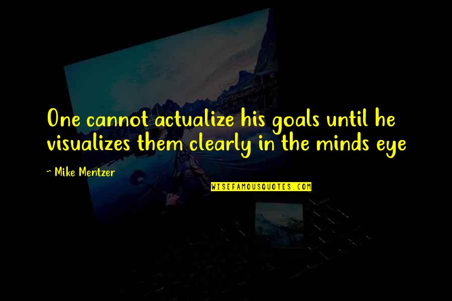 Eye In Quotes By Mike Mentzer: One cannot actualize his goals until he visualizes