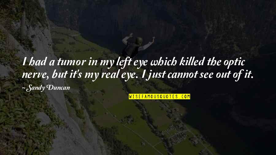 Eye In Quotes By Sandy Duncan: I had a tumor in my left eye Eye In Quotes By Sandy Duncan: I had a tumor in my left eye
