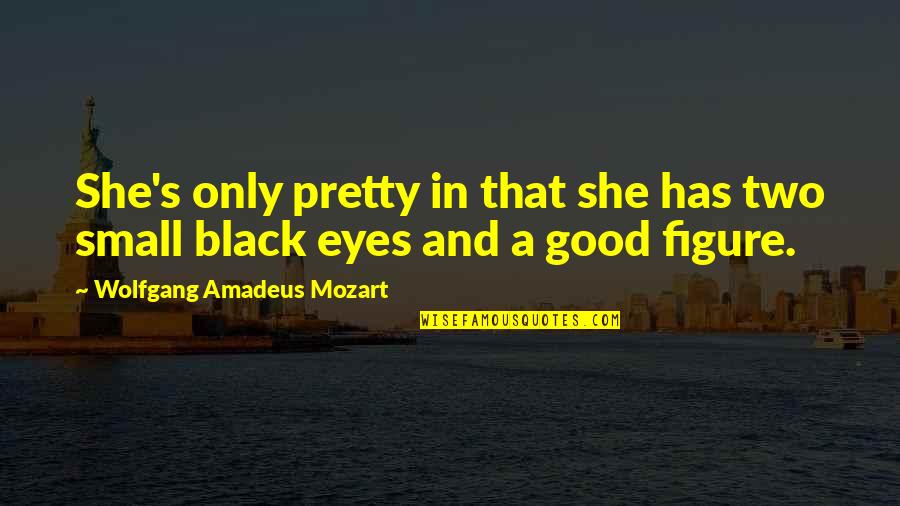 Eye In Quotes By Wolfgang Amadeus Mozart: She's only pretty in that she has two Eye In Quotes By Wolfgang Amadeus Mozart: She's only pretty in that she has two