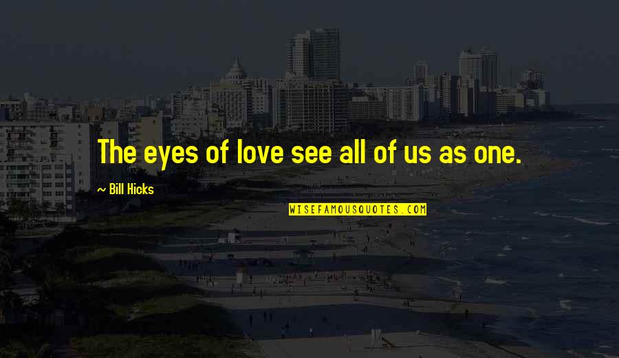 Eye Love Quotes By Bill Hicks: The eyes of love see all of us