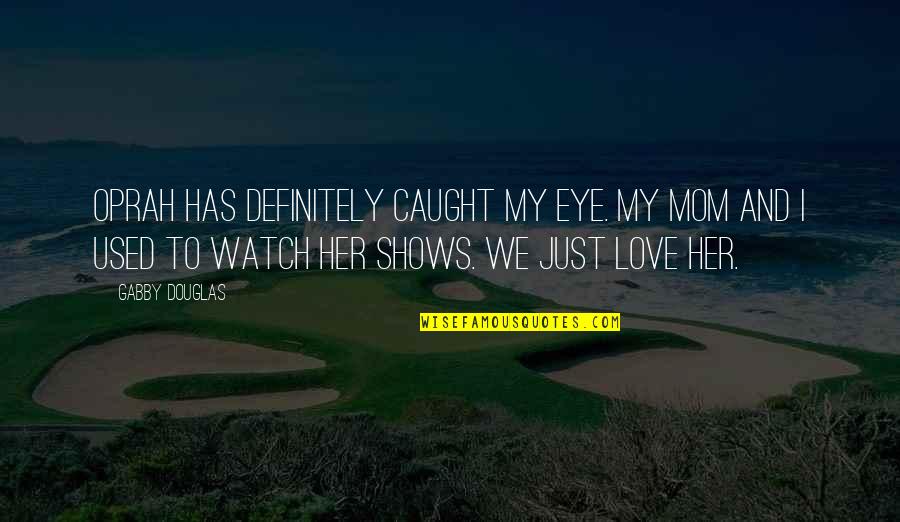 Eye Love Quotes By Gabby Douglas: Oprah has definitely caught my eye. My mom