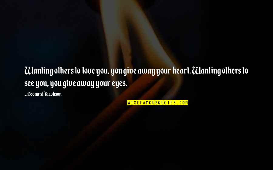 Eye Love Quotes By Leonard Jacobson: Wanting others to love you, you give away