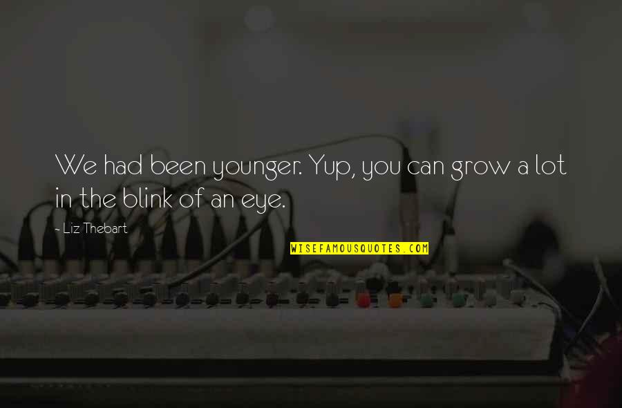Eye Love You Quotes By Liz Thebart: We had been younger. Yup, you can grow