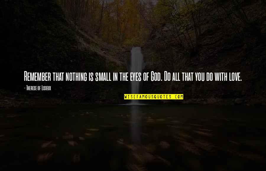 Eye Love You Quotes By Therese Of Lisieux: Remember that nothing is small in the eyes