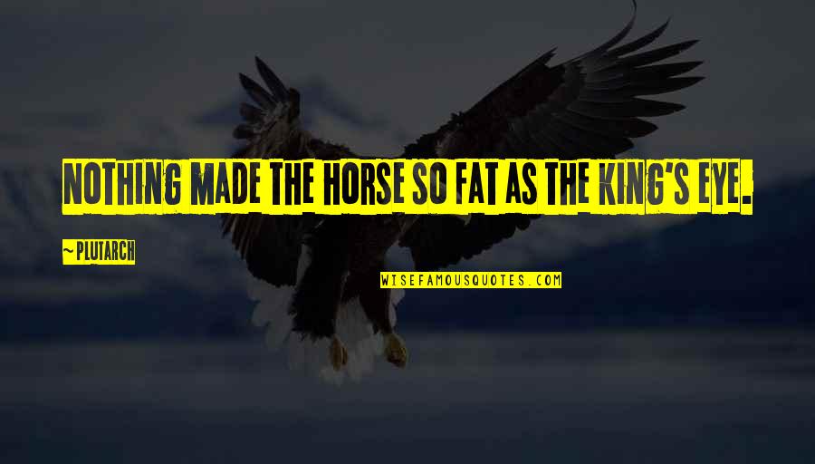 Eye Of A Horse Quotes By Plutarch: Nothing made the horse so fat as the