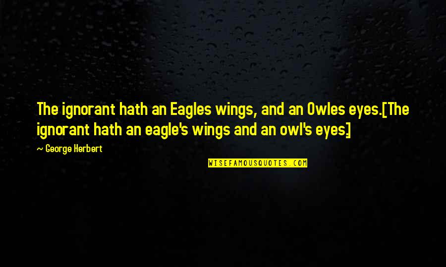 Eye Of An Eagle Quotes By George Herbert: The ignorant hath an Eagles wings, and an Eye Of An Eagle Quotes By George Herbert: The ignorant hath an Eagles wings, and an