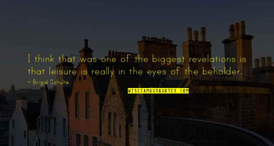 Eye Of Beholder Quotes By Brigid Schulte: I think that was one of the biggest