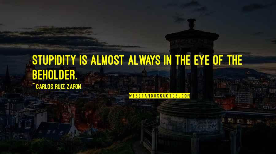 Eye Of Beholder Quotes By Carlos Ruiz Zafon: Stupidity is almost always in the eye of