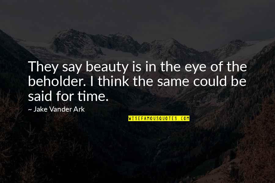 Eye Of Beholder Quotes By Jake Vander Ark: They say beauty is in the eye of