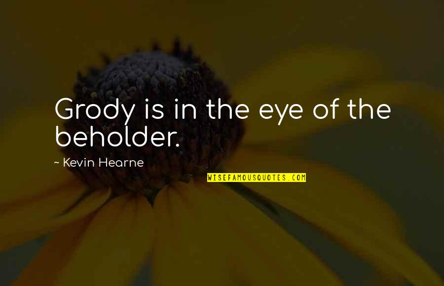 Eye Of Beholder Quotes By Kevin Hearne: Grody is in the eye of the beholder.