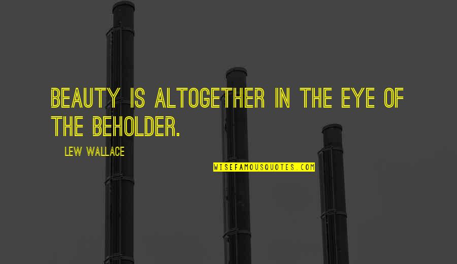 Eye Of Beholder Quotes By Lew Wallace: Beauty is altogether in the eye of the