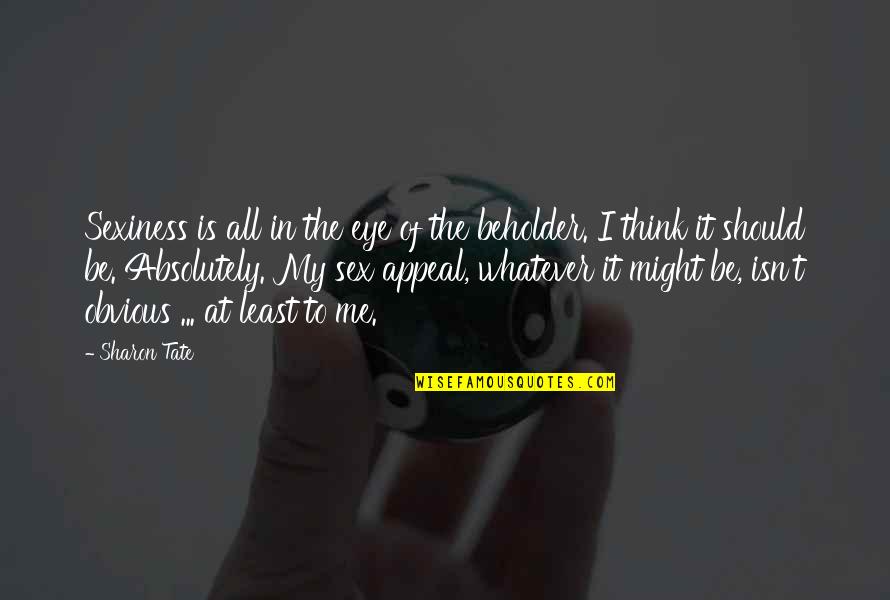 Eye Of Beholder Quotes By Sharon Tate: Sexiness is all in the eye of the
