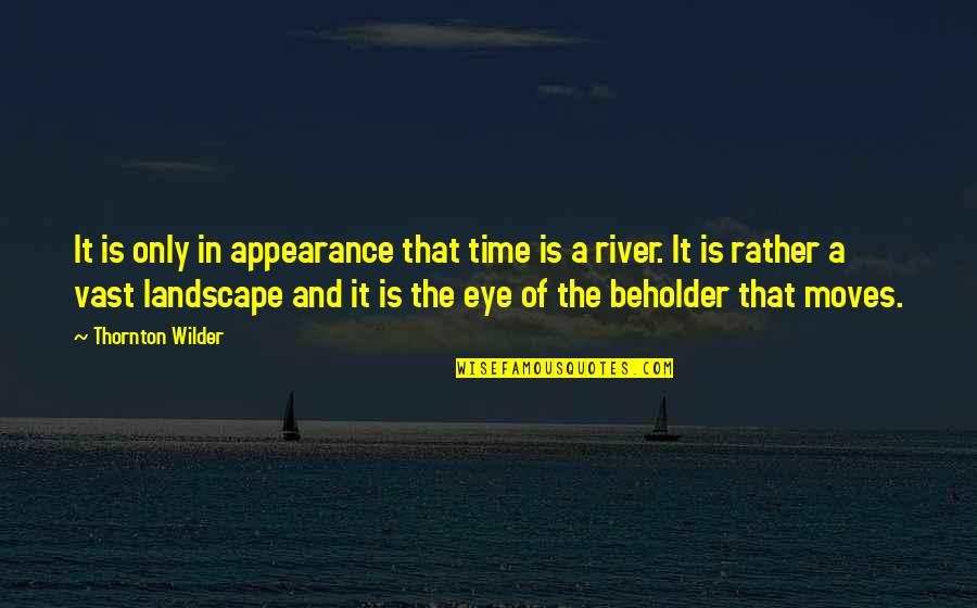 Eye Of Beholder Quotes By Thornton Wilder: It is only in appearance that time is