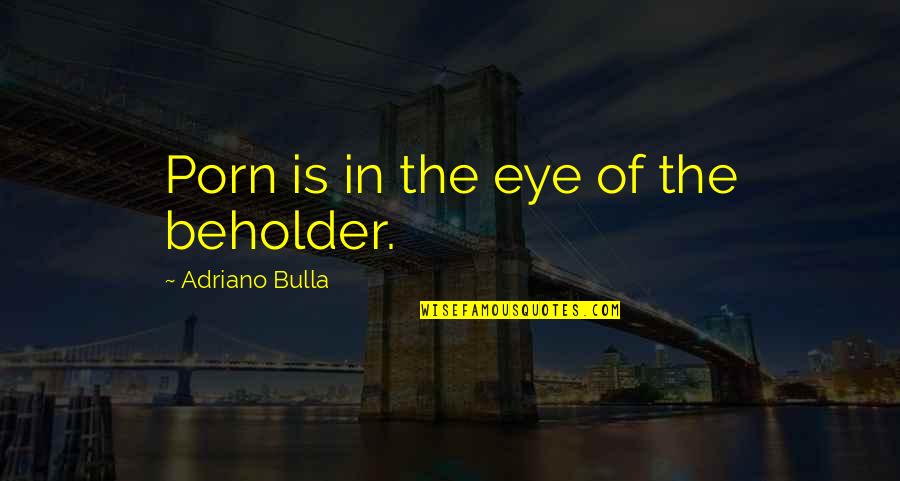 Eye Of The Beholder Quotes By Adriano Bulla: Porn is in the eye of the beholder.