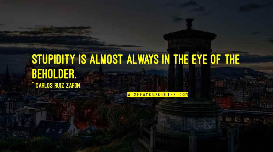 Eye Of The Beholder Quotes By Carlos Ruiz Zafon: Stupidity is almost always in the eye of