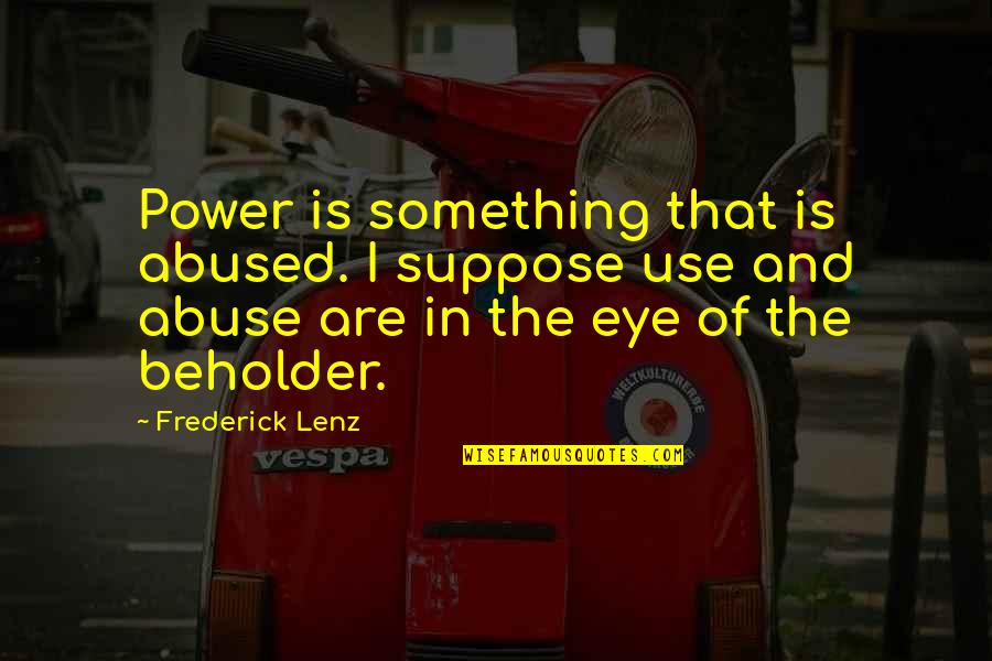 Eye Of The Beholder Quotes By Frederick Lenz: Power is something that is abused. I suppose