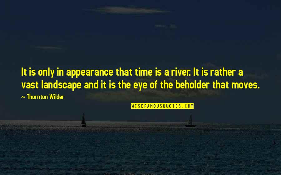 Eye Of The Beholder Quotes By Thornton Wilder: It is only in appearance that time is