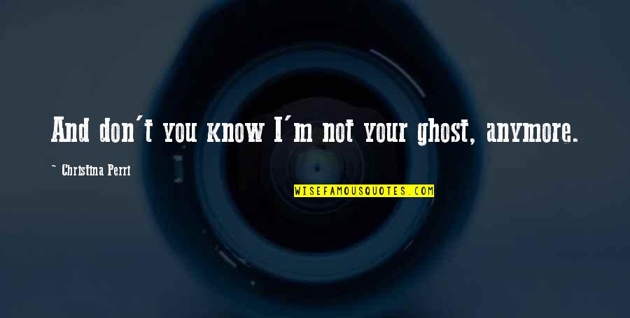 Eye Of The Storm Quotes By Christina Perri: And don't you know I'm not your ghost, Eye Of The Storm Quotes By Christina Perri: And don't you know I'm not your ghost,