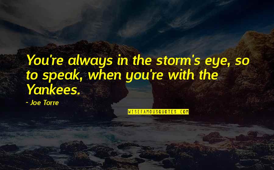 Eye Of The Storm Quotes By Joe Torre: You're always in the storm's eye, so to