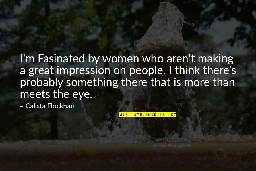Eye On Eye Quotes By Calista Flockhart: I'm Fasinated by women who aren't making a