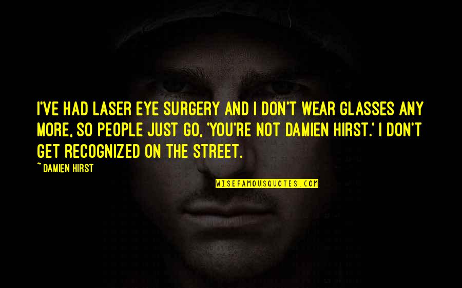 Eye On Eye Quotes By Damien Hirst: I've had laser eye surgery and I don't
