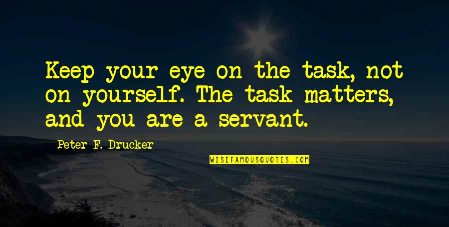 Eye On Eye Quotes By Peter F. Drucker: Keep your eye on the task, not on