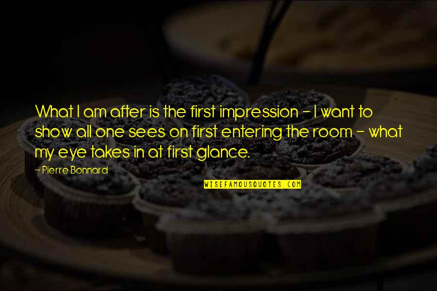 Eye On Eye Quotes By Pierre Bonnard: What I am after is the first impression