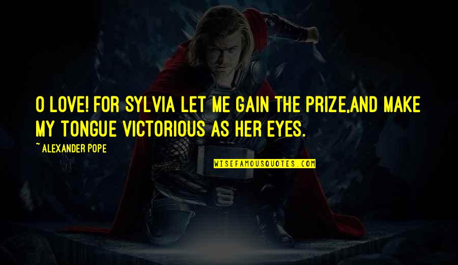 Eye On Prize Quotes By Alexander Pope: O Love! for Sylvia let me gain the Eye On Prize Quotes By Alexander Pope: O Love! for Sylvia let me gain the