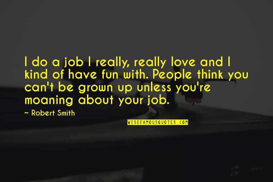 Eye On Prize Quotes By Robert Smith: I do a job I really, really love Eye On Prize Quotes By Robert Smith: I do a job I really, really love